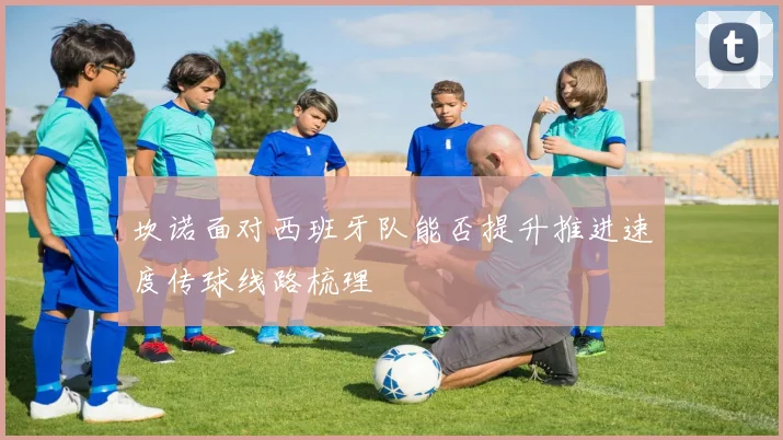 坎诺面对西班牙队能否提升推进速度传球线路梳理