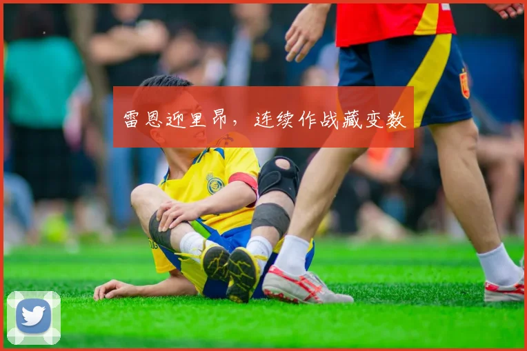 雷恩迎里昂，连续作战藏变数