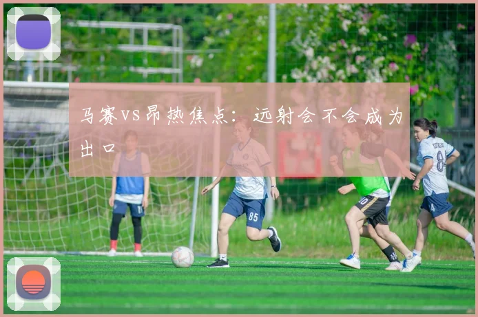 马赛vs昂热焦点：远射会不会成为出口