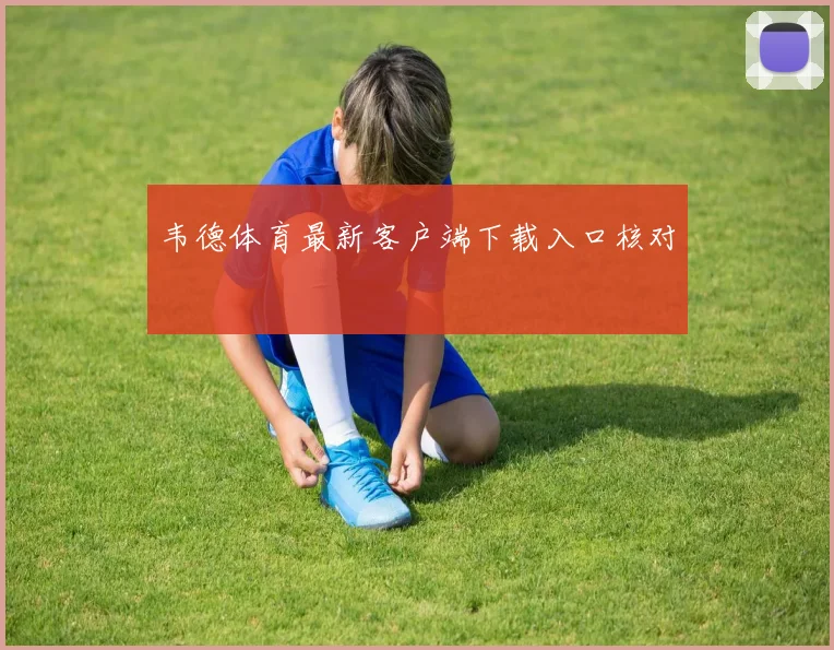 韦德体育最新客户端下载入口核对