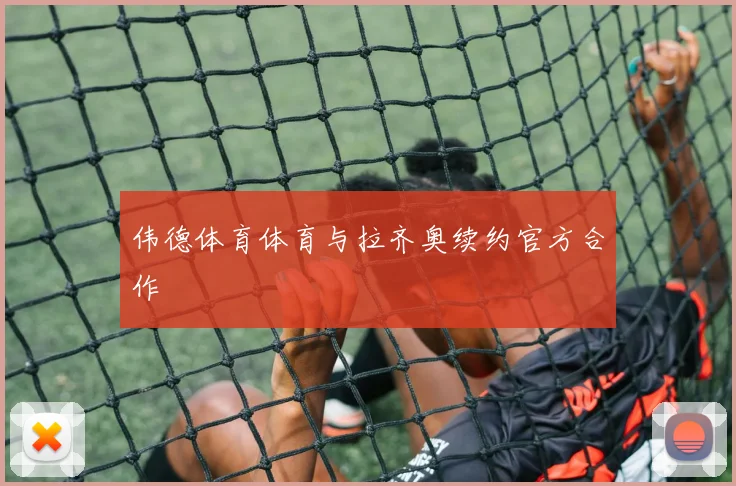 伟德体育体育与拉齐奥续约官方合作