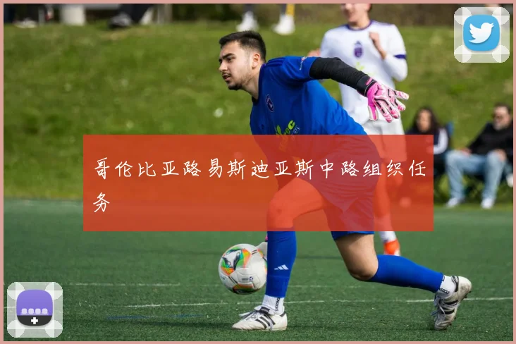 哥伦比亚路易斯迪亚斯中路组织任务