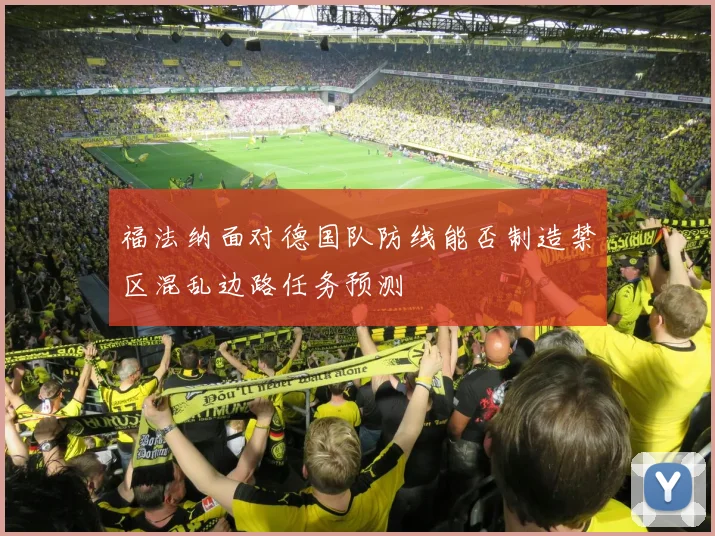 福法纳面对德国队防线能否制造禁区混乱边路任务预测