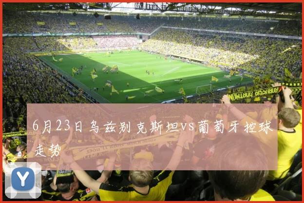6月23日乌兹别克斯坦vs葡萄牙控球走势