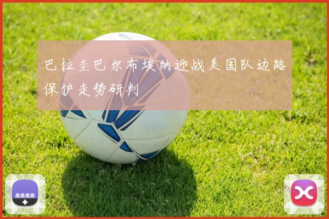 巴拉圭巴尔布埃纳迎战美国队边路保护走势研判