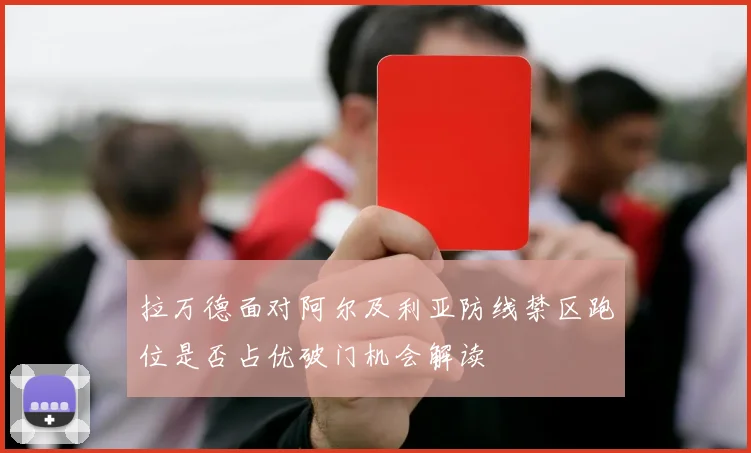 拉万德面对阿尔及利亚防线禁区跑位是否占优破门机会解读
