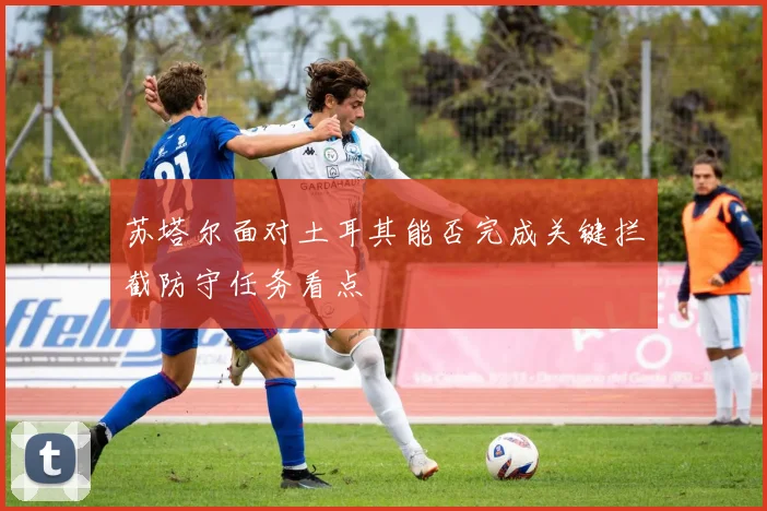 苏塔尔面对土耳其能否完成关键拦截防守任务看点