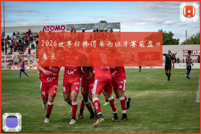 2026世界杯佛得角西班牙赛前盘口看点