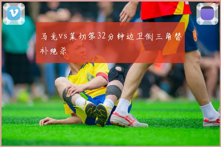 马竞vs莱切第32分钟边卫倒三角替补绝杀