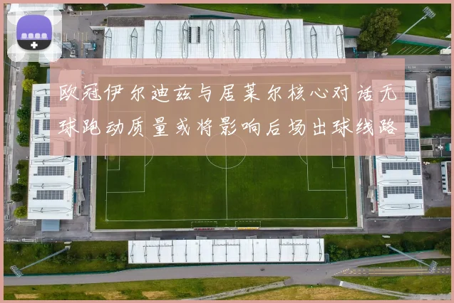 欧冠伊尔迪兹与居莱尔核心对话无球跑动质量或将影响后场出球线路