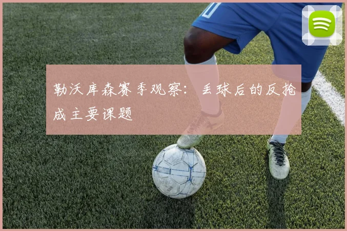勒沃库森赛季观察：丢球后的反抢成主要课题